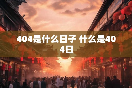 404是什么日子 什么是404日