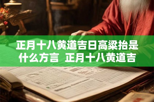 正月十八黄道吉日高粱抬是什么方言  正月十八黄道吉日