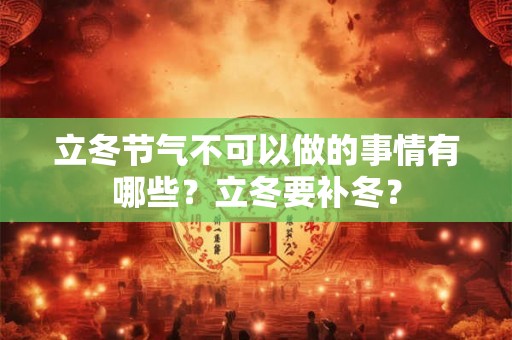 立冬节气不可以做的事情有哪些？立冬要补冬？