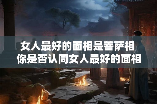 女人最好的面相是菩萨相 你是否认同女人最好的面相是菩萨相这一说法
