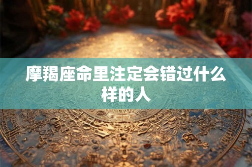 摩羯座命里注定会错过什么样的人