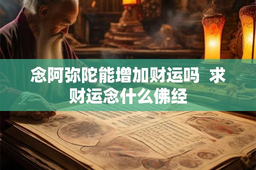 念阿弥陀能增加财运吗  求财运念什么佛经