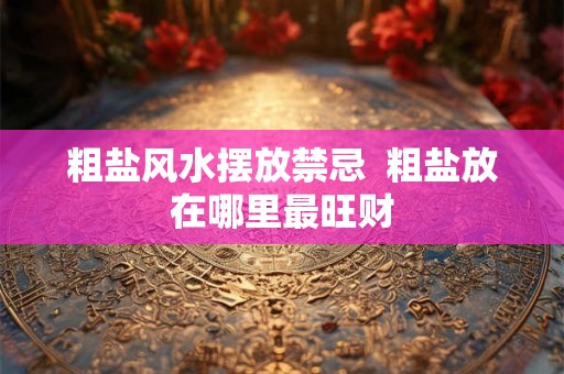 粗盐风水摆放禁忌  粗盐放在哪里最旺财