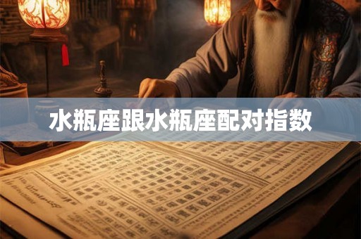 水瓶座跟水瓶座配对指数 水瓶座跟水瓶座配对指数