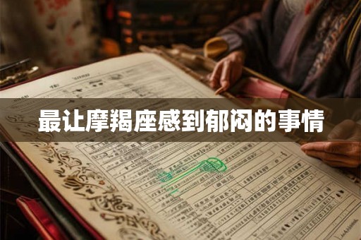 最让摩羯座感到郁闷的事情 最让摩羯座感到郁闷的事情