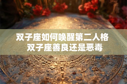 双子座如何唤醒第二人格  双子座善良还是恶毒