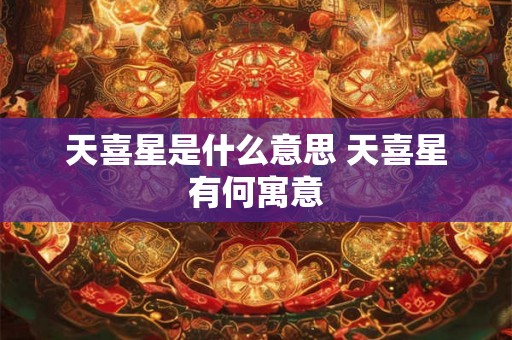 天喜星是什么意思 天喜星有何寓意