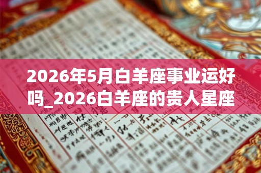 2026年5月白羊座事业运好吗_2026白羊座的贵人星座