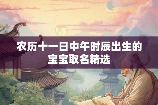 农历十一日中午时辰出生的宝宝取名精选