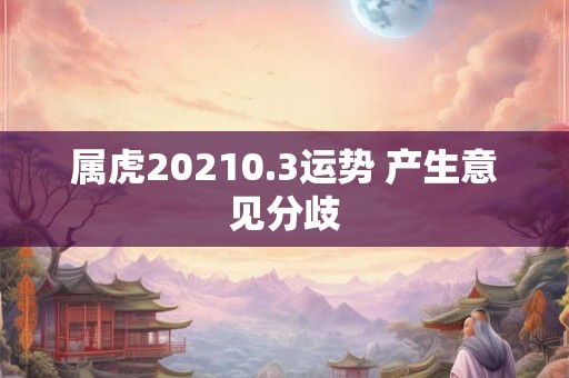 属虎20210.3运势 产生意见分歧 属虎20210.3运势 产生意见分歧