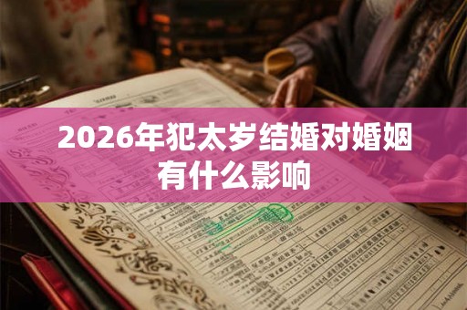 2026年犯太岁结婚对婚姻有什么影响