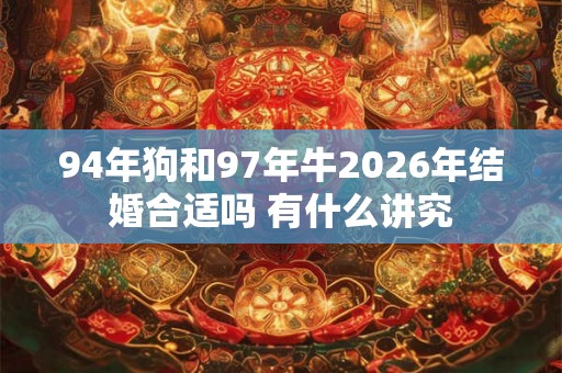 94年狗和97年牛2026年结婚合适吗 有什么讲究