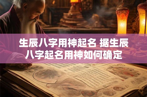 生辰八字用神起名 据生辰八字起名用神如何确定