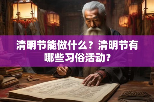 清明节能做什么？清明节有哪些习俗活动？