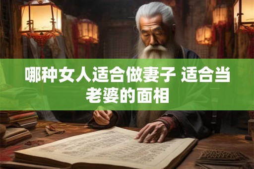 哪种女人适合做妻子 适合当老婆的面相