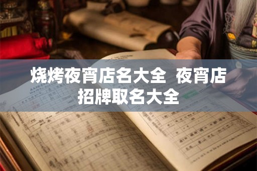 烧烤夜宵店名大全  夜宵店招牌取名大全