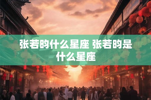 张若昀什么星座 张若昀是什么星座