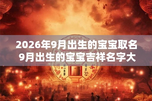 2026年9月出生的宝宝取名 9月出生的宝宝吉祥名字大全