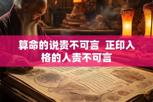 算命的说贵不可言 正印入格的人贵不可言 算命的说贵不可言 正印入格的人贵不可言