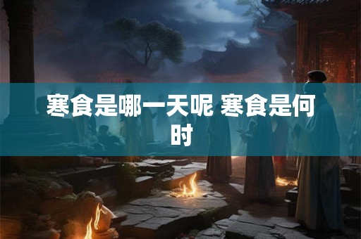 寒食是哪一天呢 寒食是何时