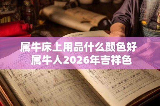 属牛床上用品什么颜色好  属牛人2026年吉祥色