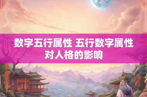 数字五行属性 五行数字属性对人格的影响 数字五行属性 五行数字属性对人格的影响
