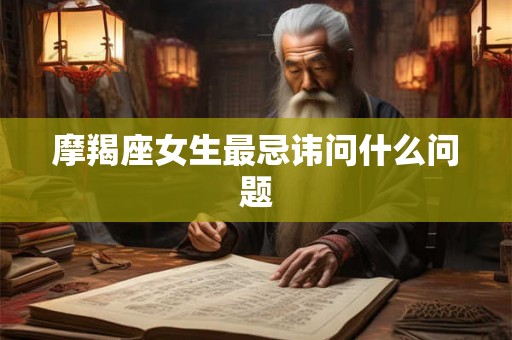 摩羯座女生最忌讳问什么问题