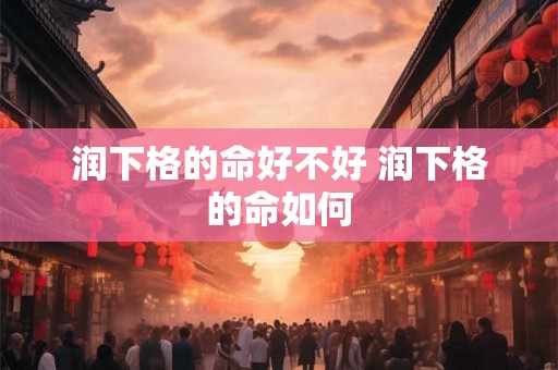 润下格的命好不好 润下格的命如何