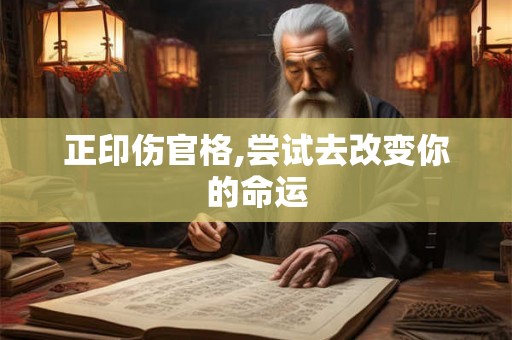 正印伤官格,尝试去改变你的命运