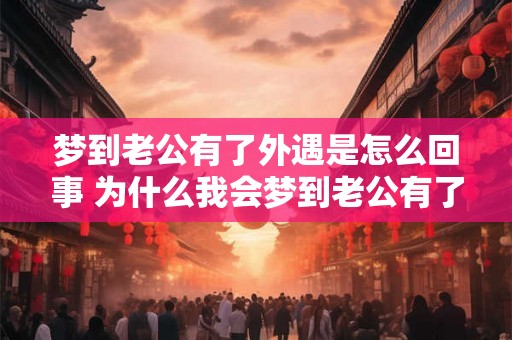 梦到老公有了外遇是怎么回事 为什么我会梦到老公有了外遇