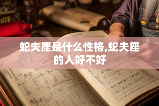 蛇夫座是什么性格,蛇夫座的人好不好