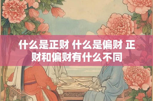 什么是正财 什么是偏财 正财和偏财有什么不同