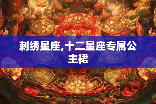 刺绣星座,十二星座专属公主裙