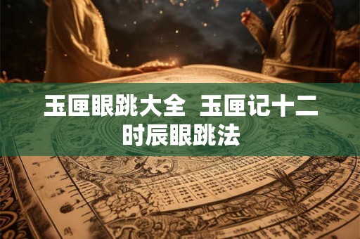 玉匣眼跳大全  玉匣记十二时辰眼跳法