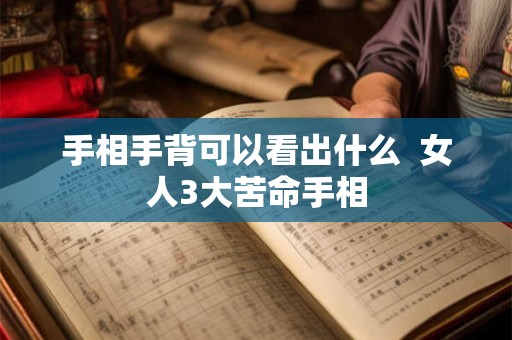手相手背可以看出什么  女人3大苦命手相
