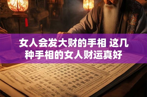 女人会发大财的手相 这几种手相的女人财运真好