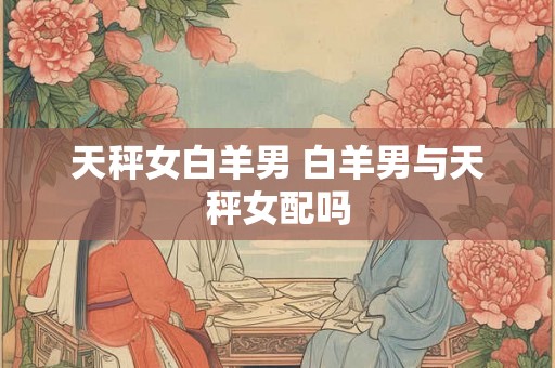 天秤女白羊男 白羊男与天秤女配吗