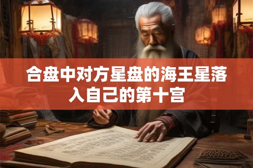 合盘中对方星盘的海王星落入自己的第十宫