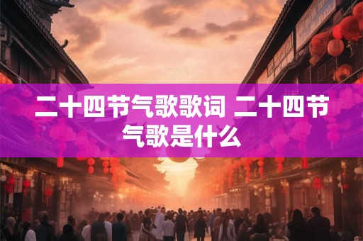 二十四节气歌歌词 二十四节气歌是什么