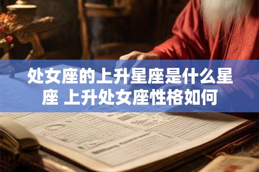 处女座的上升星座是什么星座 上升处女座性格如何