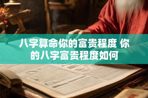 八字算命你的富贵程度 你的八字富贵程度如何