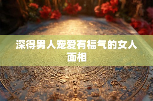 深得男人宠爱有福气的女人面相