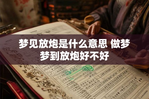 梦见放炮是什么意思 做梦梦到放炮好不好