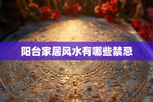 阳台家居风水有哪些禁忌 阳台家居风水有哪些禁忌