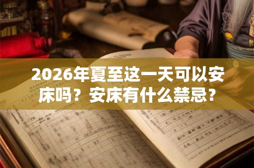 2026年夏至这一天可以安床吗？安床有什么禁忌？