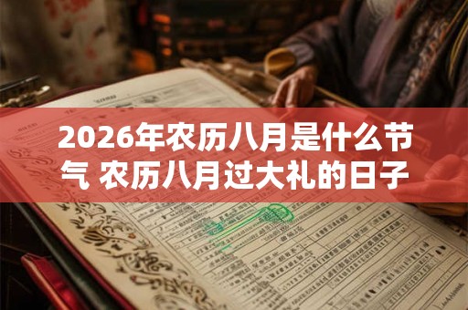 2026年农历八月是什么节气 农历八月过大礼的日子