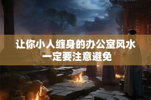 让你小人缠身的办公室风水 一定要注意避免