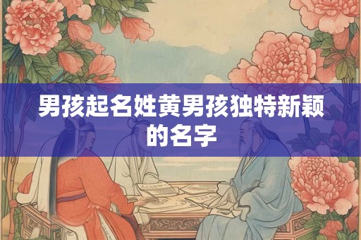 男孩起名姓黄男孩独特新颖的名字
