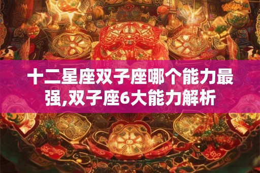 十二星座双子座哪个能力最强,双子座6大能力解析
