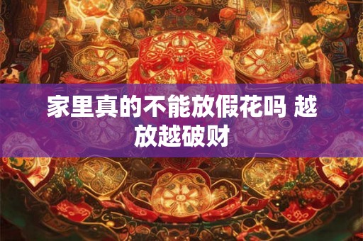 家里真的不能放假花吗 越放越破财 家里真的不能放假花吗 越放越破财